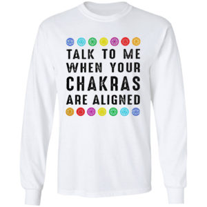 Talk to me when your chakras are aligned shirt