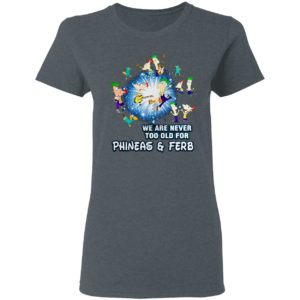 We are never too old for Phineas and Ferb shirt