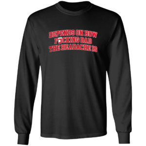 Depends On How Fucking Bad The Headache Is Shirt