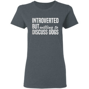 Introverted But Willing To Discuss Dogs Shirt