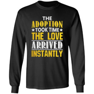 The adoption took time the love arrived instantly shirt