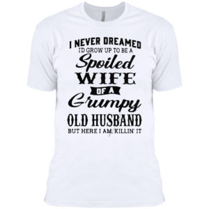 I Never Dreamed To Be A Spoiled Wife Of A Grumpy Old Husband Premium Shirt