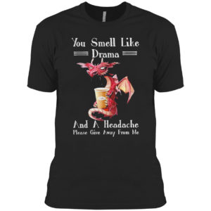 Dragon drink Coffee you smell like drama and a headache please give away from me shirt Dragon drink Coffee you smell like drama and a headache please give away from me shirt