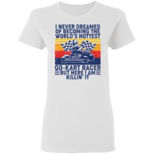 I Never Dreamed Of Becoming Of The World’s Hottest Go Kart Racer Shirt