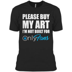 Please Buy My Art I’m Not Built For Only Fans Shirt