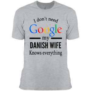 2021 I don’t need Google my Danish Wife knows everything shirt