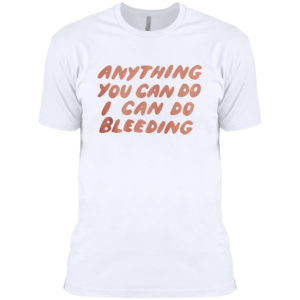 Anything You Can Do I Can Do Bleeding T-Shirt