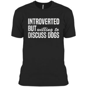Introverted But Willing To Discuss Dogs Shirt