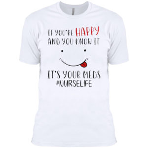 If you’re happy and you know it it’s your meds #Nurselife shirt