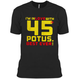 Donald Trump i’m in love with 45th potus best ever shirt