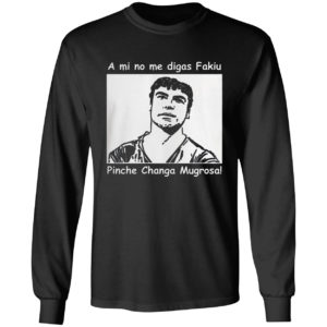 A Mi No Me Digas Fakiu Pinche Changa Mugrosa Shirt