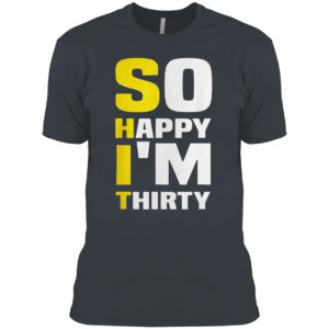 So Happy I’m Thirty Funny Sarcastic 30th Birthday Filter Shirt