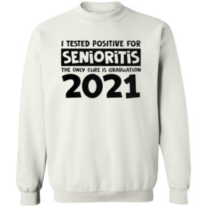 I Tested Positive For Senioritis The Only Cure Is Graduation 2021 Shirt
