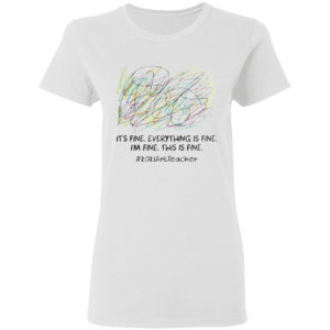 It’s fine everything is fine I’m fine this is fine #2021ArtTeacher shirt