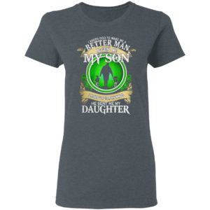 I asked God to make me a better man he sent me my Son St Patrick’s Day shirt