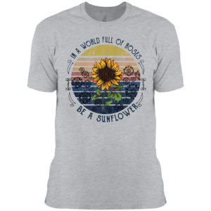 In a world full of Roses be a Sunflower vintage shirt