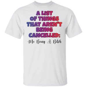 A List Of Things That Arent Being Cancelled Me Being A Bitch Tee Shirt