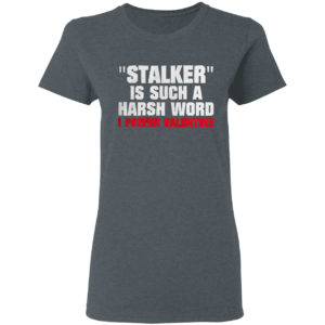 Stalkier Is Such A Harsh Word I Prefer Valentine Shirt