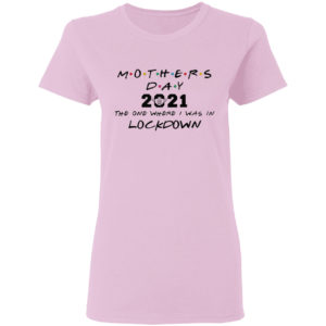 Mothers day 2021 the one where i was in lockdown shirt