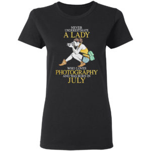 Never Underestimate A Woman Who Loves Photography And Was Born In July Shirt