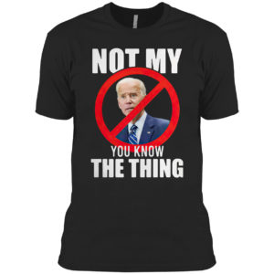 Joe Biden is not my you know the thing shirt