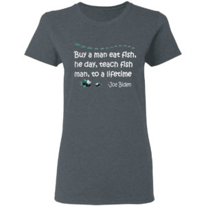 Buy a man eat fish the day teach fish man to a lifetime Joe Biden shirt