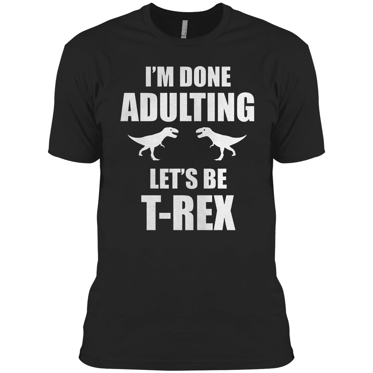 I’m done adulting let’s be T-rex shirt