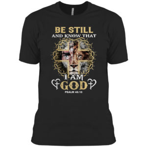 Jesus Lion be still and know that I am god psalm 46 10 shirt