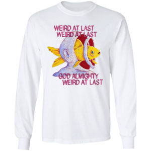 Fish weird at last weird at last god almighty weird at last shirt