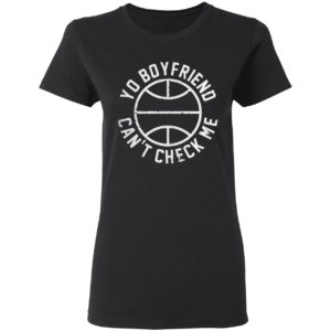 Yo Boyfriend Can’t Check Me Shirt