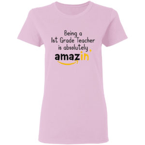 Being A 1St Grade Teacher Is Absolutely Amazing’ Shirt