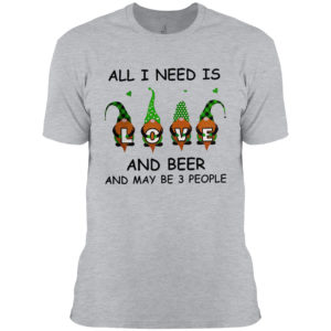 Gnomes love all i need is and beer and maybe 3 people shirt