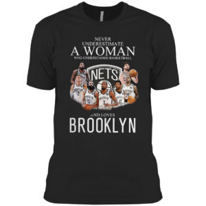 Never Underestimate A Woman Who Understands Baskeball And Loves Brooklyn Nets Signatures Shirt
