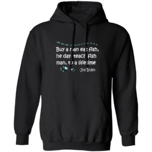 Buy a man eat fish the day teach fish man to a lifetime Joe Biden shirt