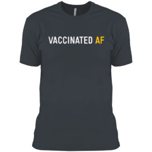 Vaccinated Af shirt