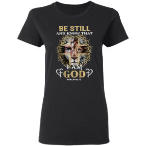 Jesus Lion be still and know that I am god psalm 46 10 shirt