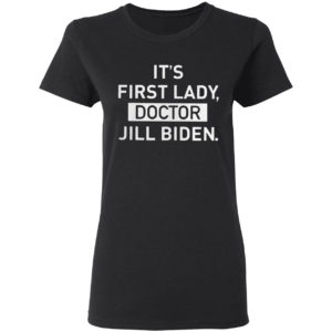 It’s First Lady Doctor Jill Biden Shirt