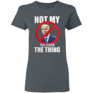 Joe Biden is not my you know the thing shirt