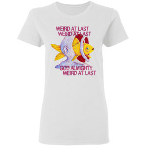Fish weird at last weird at last god almighty weird at last shirt