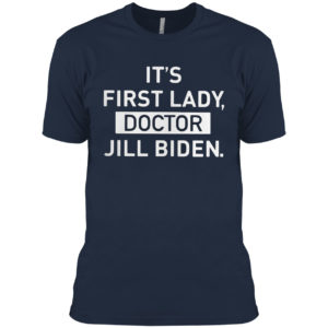 It’s First Lady Doctor Jill Biden Shirt