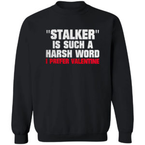 Stalkier Is Such A Harsh Word I Prefer Valentine Shirt