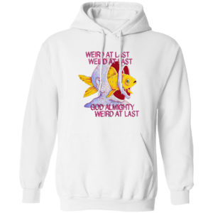 Fish weird at last weird at last god almighty weird at last shirt