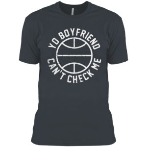 Yo Boyfriend Can’t Check Me Shirt