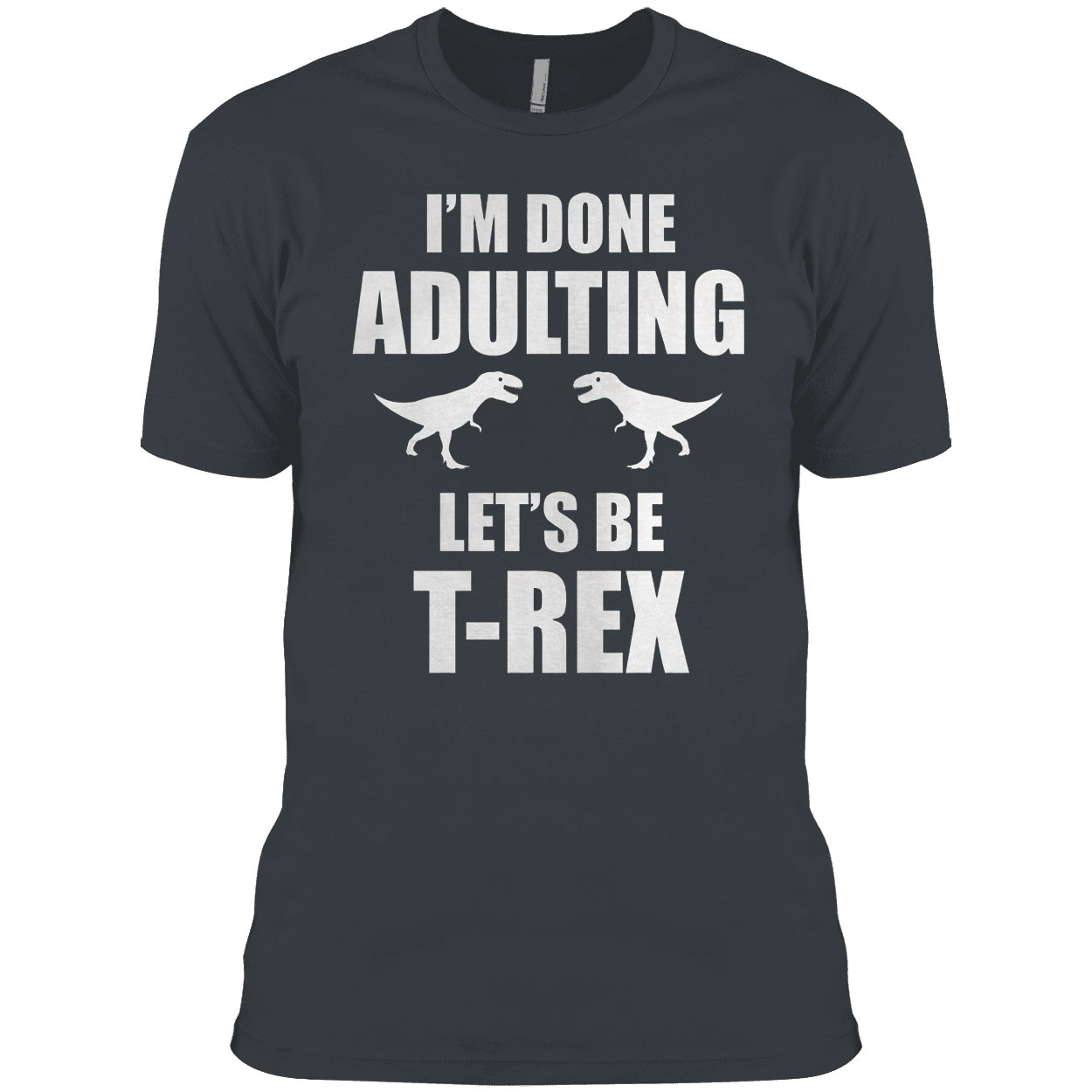 I’m done adulting let’s be T-rex shirt