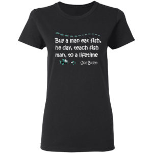 Buy a man eat fish the day teach fish man to a lifetime Joe Biden shirt