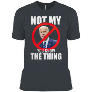 Joe Biden is not my you know the thing shirt
