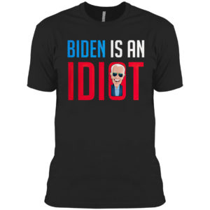 Joe Biden Is An Idiot Shirt