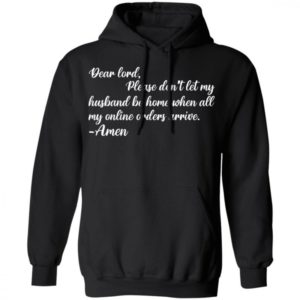 Dear Lord Please Dont Let My Husband Be Home When All Of My Online Orders Arrive Shirt