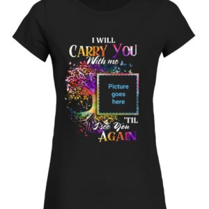 I Will Carry You With Me Memorial Shirt