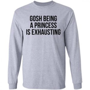 Gosh Being A Princess Is Exhausting Shirt